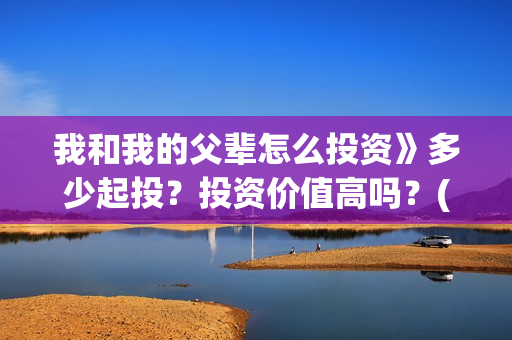 我和我的父辈怎么投资》多少起投？投资价值高吗？(我和我的父辈啥意思)