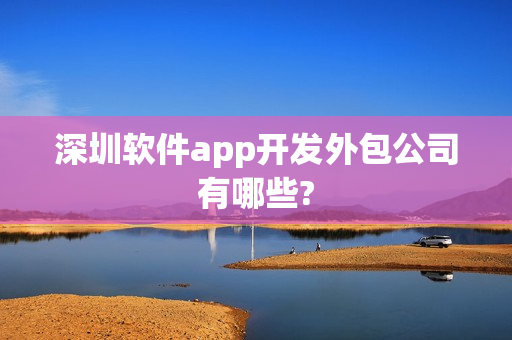 深圳软件app开发外包公司有哪些?