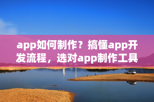 app如何制作?搞懂app开发流程,选对app制作工具,就成功了一半! app如何制作?搞懂app开发流程,选对app制作工具,就成功了一半!