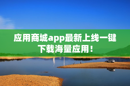 应用商城app最新上线一键下载海量应用！