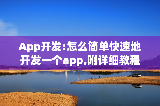 App开发:怎么简单快速地开发一个app,附详细教程