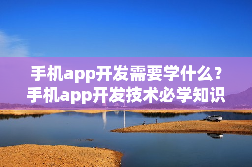 手机app开发需要学什么？手机app开发技术必学知识