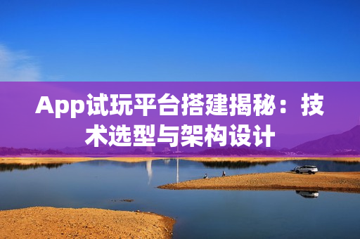 App试玩平台搭建揭秘：技术选型与架构设计