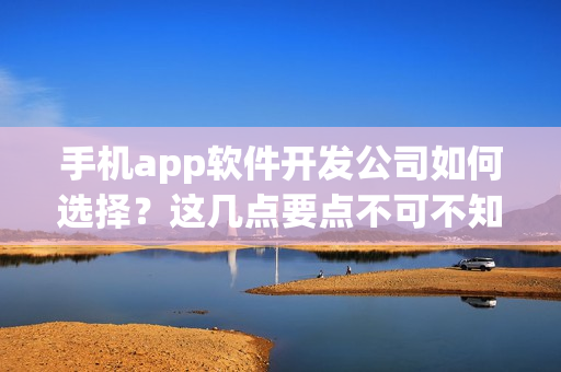 手机app软件开发公司如何选择？这几点要点不可不知