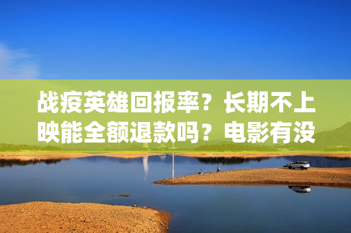 战疫英雄回报率？长期不上映能全额退款吗？电影有没有最新消息？(战疫英雄榜)