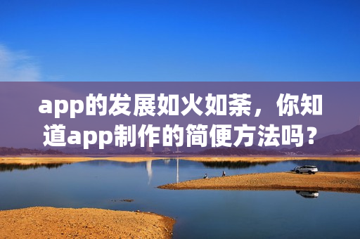 app的发展如火如荼，你知道app制作的简便方法吗？