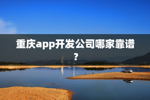 重庆app开发公司哪家靠谱？