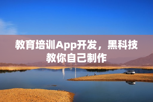 教育培训App开发，黑科技教你自己制作