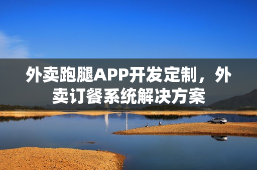 外卖跑腿APP开发定制，外卖订餐系统解决方案