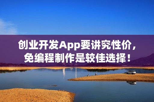 创业开发App要讲究性价，免编程制作是较佳选择！