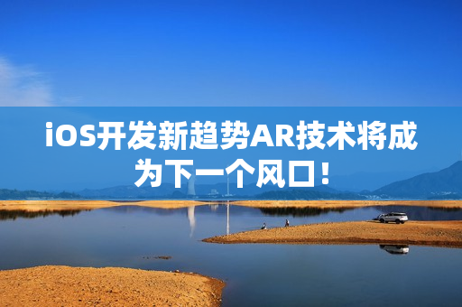 iOS开发新趋势AR技术将成为下一个风口! iOS开发新趋势AR技术将成为下一个风口!
