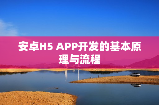 安卓H5 APP开发的基本原理与流程
