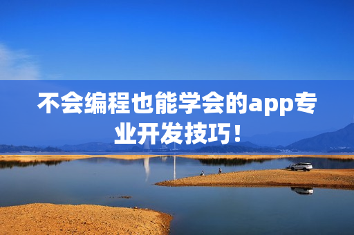 不会编程也能学会的app专业开发技巧！