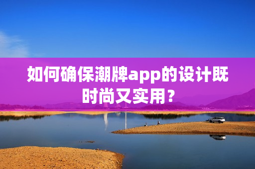 如何确保潮牌app的设计既时尚又实用? 如何确保潮牌app的设计既时尚又实用?
