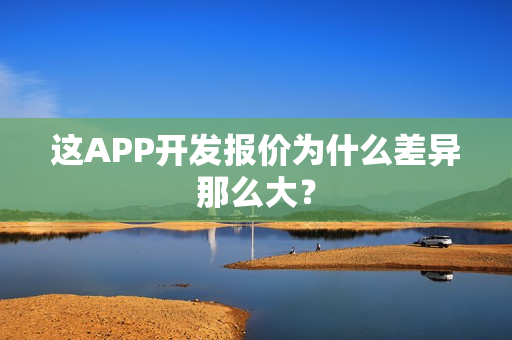 这APP开发报价为什么差异那么大? 这APP开发报价为什么差异那么大?