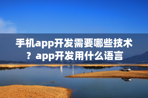 手机app开发需要哪些技术？app开发用什么语言