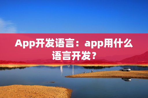 App开发语言：app用什么语言开发？