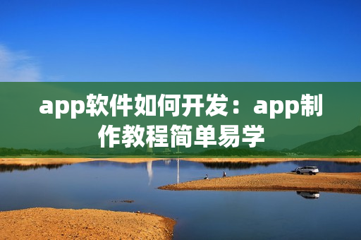 app软件如何开发：app制作教程简单易学