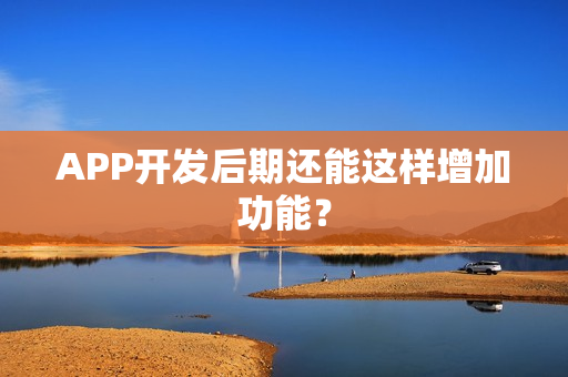 APP开发后期还能这样增加功能？