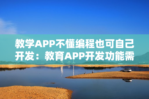 教学APP不懂编程也可自己开发：教育APP开发功能需求分析
