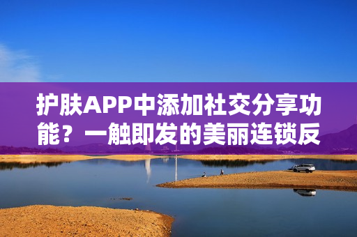 护肤APP中添加社交分享功能？一触即发的美丽连锁反应！