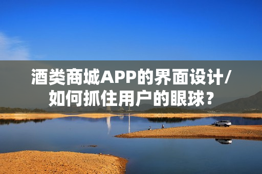 酒类商城APP的界面设计/如何抓住用户的眼球? 酒类商城APP的界面设计/如何抓住用户的眼球?