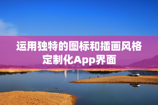 运用独特的图标和插画风格定制化App界面
