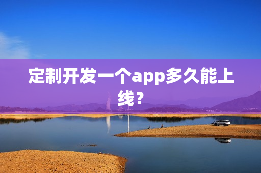定制开发一个app多久能上线? 定制开发一个app多久能上线?