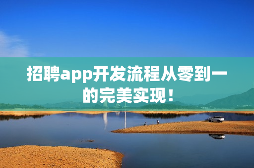 招聘app开发流程从零到一的完美实现！