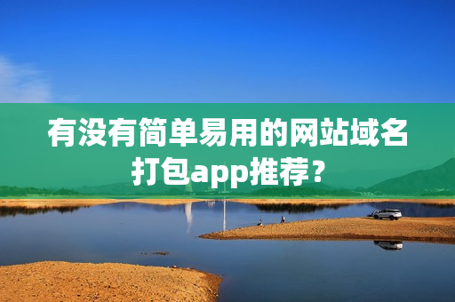 有没有简单易用的网站域名打包app推荐？