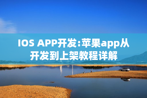 IOS APP开发:苹果app从开发到上架教程详解