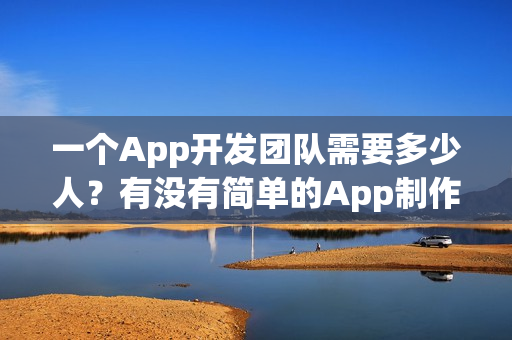 一个App开发团队需要多少人？有没有简单的App制作方法？
