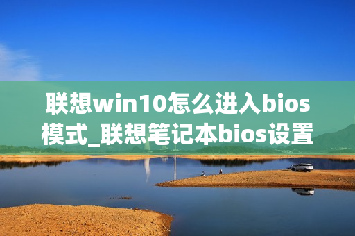 联想win10怎么进入bios模式_联想笔记本bios设置图解