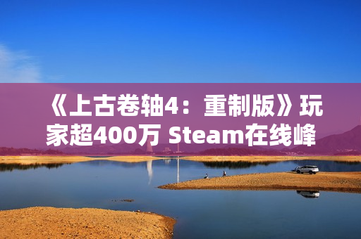 《上古卷轴4：重制版》玩家超400万 Steam在线峰值20万