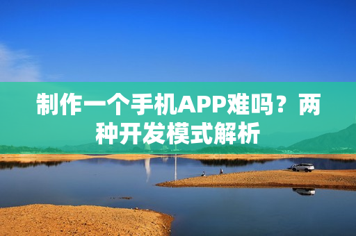 制作一个手机APP难吗？两种开发模式解析