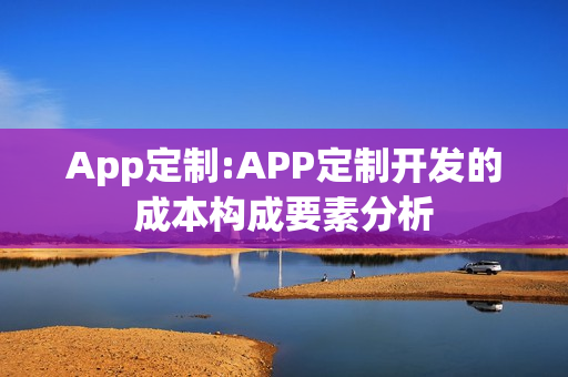 App定制:APP定制开发的成本构成要素分析