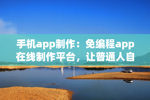 手机app制作：免编程app在线制作平台，让普通人自己也能开发app