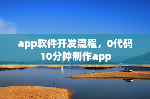 app软件开发流程，0代码10分钟制作app