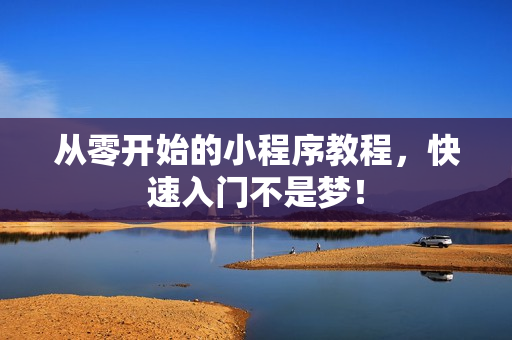 从零开始的小程序教程，快速入门不是梦！