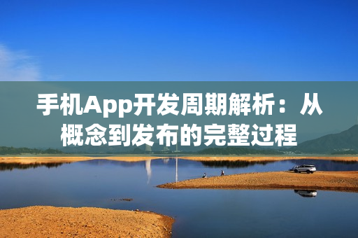 手机App开发周期解析：从概念到发布的完整过程