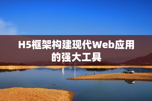 H5框架构建现代Web应用的强大工具