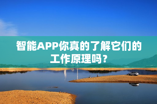 智能APP你真的了解它们的工作原理吗？