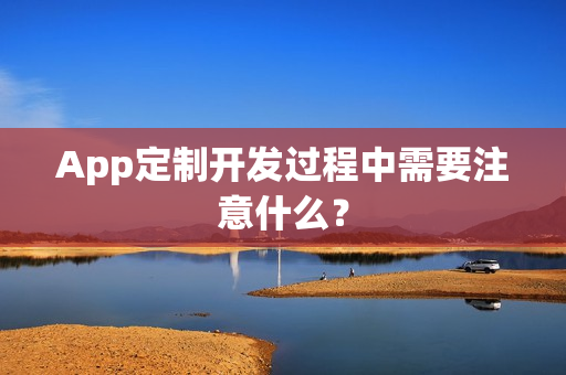 App定制开发过程中需要注意什么？