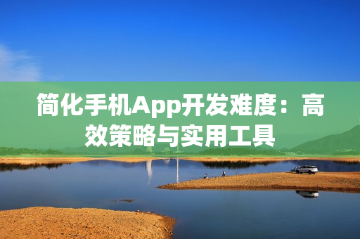 简化手机App开发难度：高效策略与实用工具
