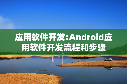 应用软件开发:Android应用软件开发流程和步骤