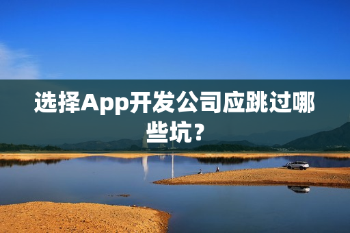 选择App开发公司应跳过哪些坑？