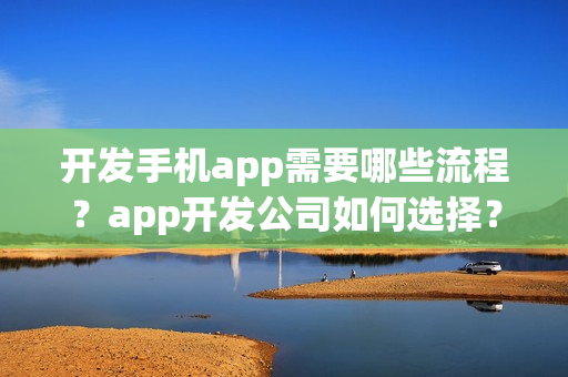 开发手机app需要哪些流程？app开发公司如何选择？