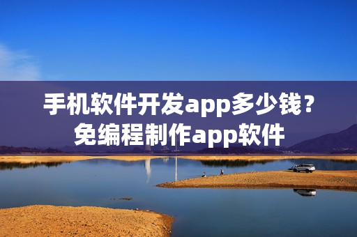 手机软件开发app多少钱?免编程制作app软件 手机软件开发app多少钱?免编程制作app软件