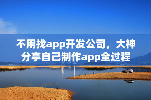 不用找app开发公司，大神分享自己制作app全过程