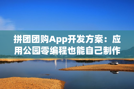 拼团团购App开发方案：应用公园零编程也能自己制作